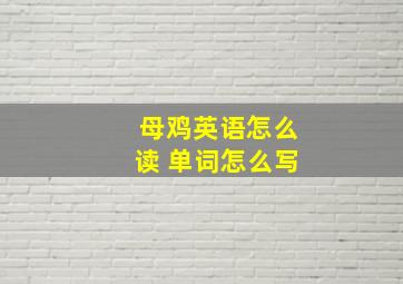 母鸡英语怎么读 单词怎么写